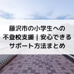 藤沢市の小学生への不登校支援｜安心できるサポート方法まとめのサムネイル